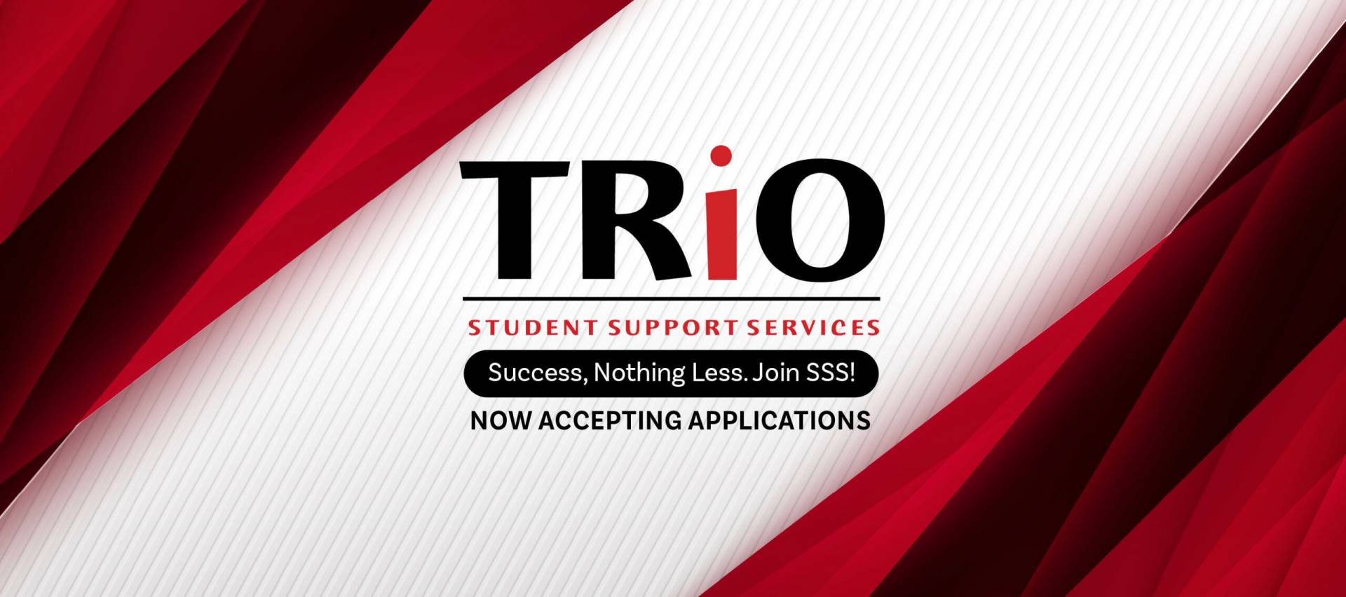 TRiO Student Support Services. Success, nothing less. Join SSS! Now accepting applications